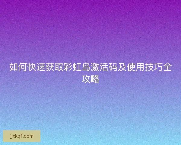 如何快速获取彩虹岛激活码及使用技巧全攻略
