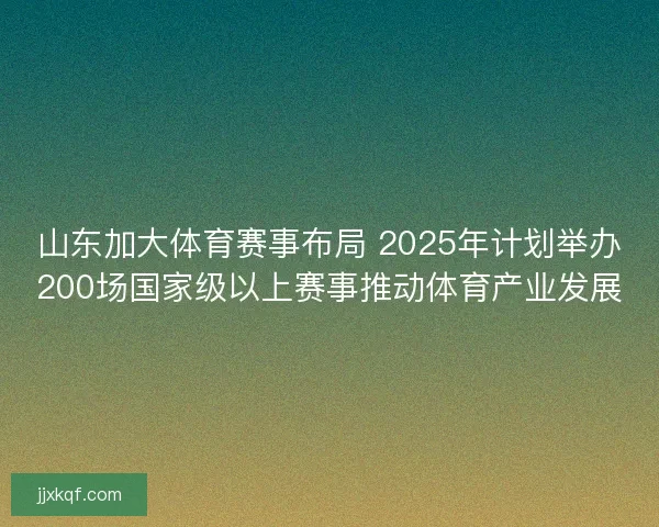 山东加大体育赛事布局 2025年计划举办200场国家级以上赛事推动体育产业发展